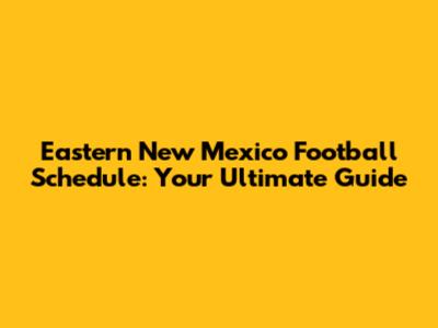 Eastern New Mexico Football Schedule: Your Ultimate Guide