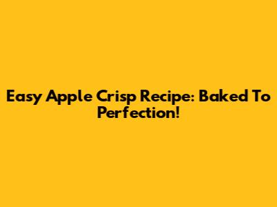 Easy Apple Crisp Recipe: Baked To Perfection!