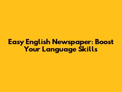 Easy English Newspaper: Boost Your Language Skills