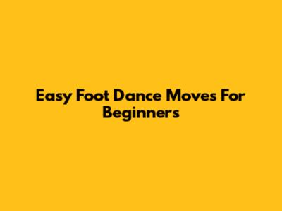 Easy Foot Dance Moves For Beginners