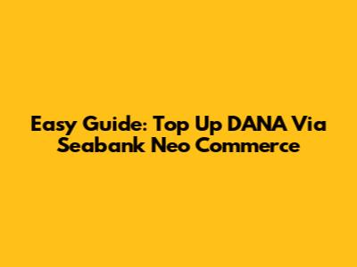 Easy Guide: Top Up DANA Via Seabank Neo Commerce