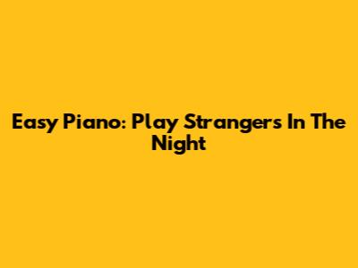 Easy Piano: Play Strangers In The Night