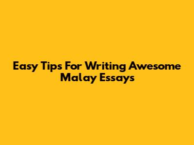 Easy Tips For Writing Awesome Malay Essays