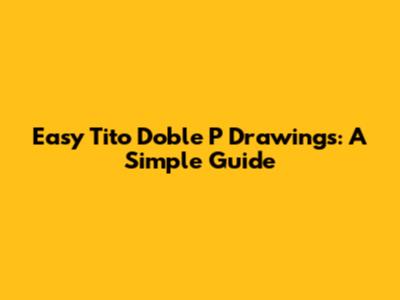Easy Tito Doble P Drawings: A Simple Guide