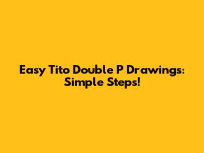 Easy Tito Double P Drawings: Simple Steps!