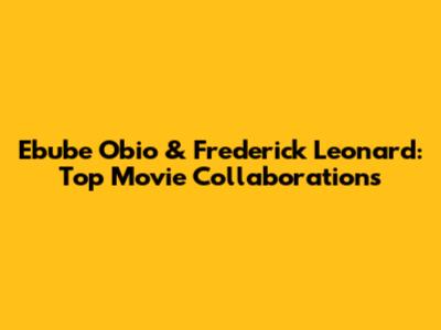 Ebube Obio & Frederick Leonard: Top Movie Collaborations