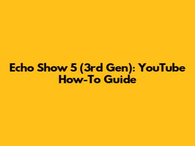 Echo Show 5 (3rd Gen): YouTube How-To Guide