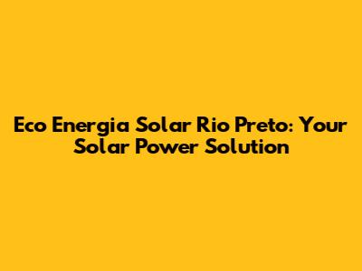 Eco Energia Solar Rio Preto: Your Solar Power Solution