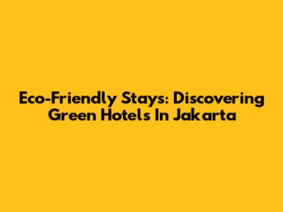 Eco-Friendly Stays: Discovering Green Hotels In Jakarta