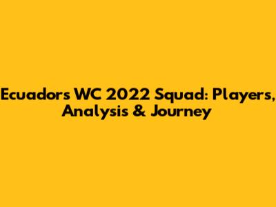 Ecuador's WC 2022 Squad: Players, Analysis & Journey