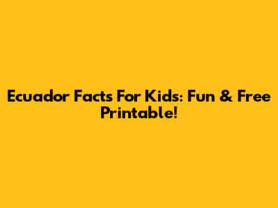 Ecuador Facts For Kids: Fun & Free Printable!