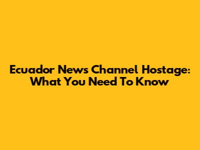 Ecuador News Channel Hostage: What You Need To Know