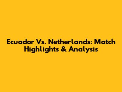 Ecuador Vs. Netherlands: Match Highlights & Analysis