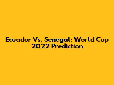 Ecuador Vs. Senegal: World Cup 2022 Prediction