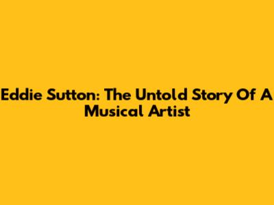 Eddie Sutton: The Untold Story Of A Musical Artist