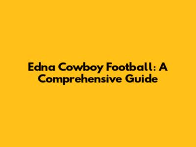 Edna Cowboy Football: A Comprehensive Guide