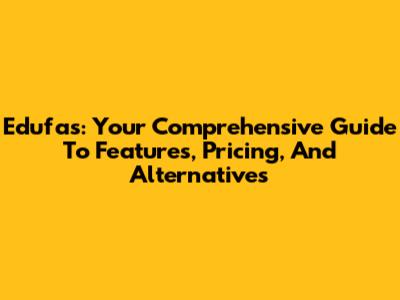 Edufas: Your Comprehensive Guide To Features, Pricing, And Alternatives