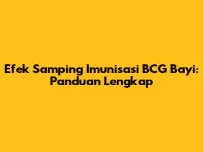 Efek Samping Imunisasi BCG Bayi: Panduan Lengkap