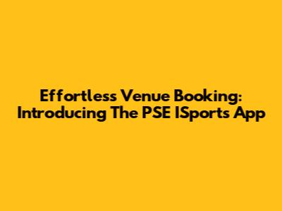 Effortless Venue Booking: Introducing The PSE ISports App