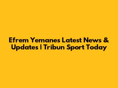Efrem Yemane's Latest News & Updates | Tribun Sport Today