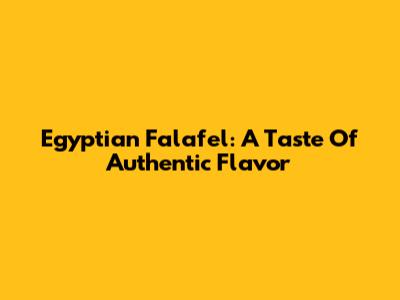 Egyptian Falafel: A Taste Of Authentic Flavor