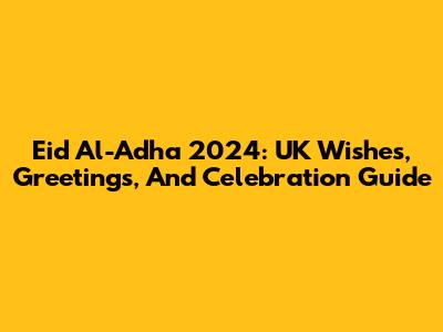 Eid Al-Adha 2024: UK Wishes, Greetings, And Celebration Guide