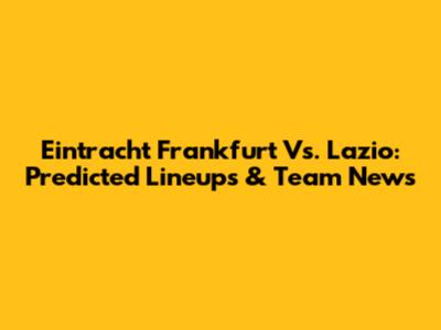 Eintracht Frankfurt Vs. Lazio: Predicted Lineups & Team News