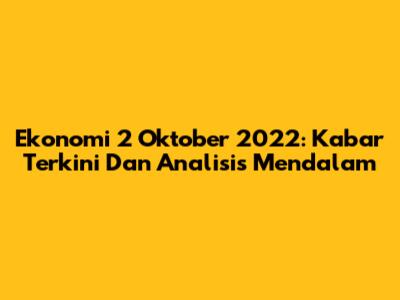 Ekonomi 2 Oktober 2022: Kabar Terkini Dan Analisis Mendalam