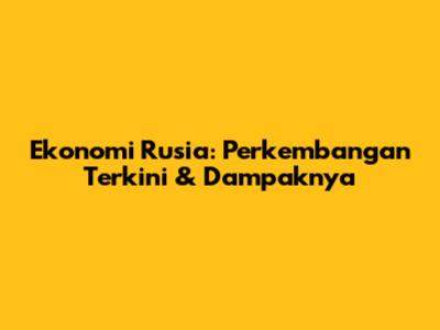 Ekonomi Rusia: Perkembangan Terkini & Dampaknya