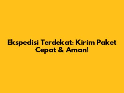 Ekspedisi Terdekat: Kirim Paket Cepat & Aman!