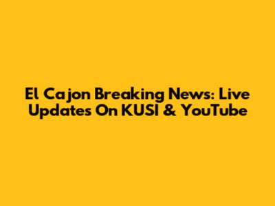 El Cajon Breaking News: Live Updates On KUSI & YouTube