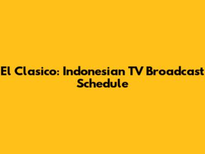 El Clasico: Indonesian TV Broadcast Schedule