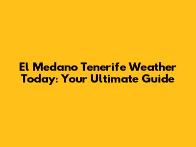 El Medano Tenerife Weather Today: Your Ultimate Guide