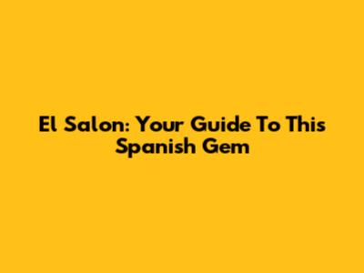 El Salon: Your Guide To This Spanish Gem