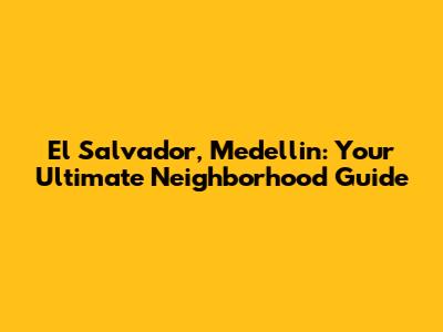El Salvador, Medellin: Your Ultimate Neighborhood Guide