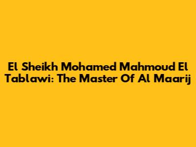 El Sheikh Mohamed Mahmoud El Tablawi: The Master Of Al Maa'rij