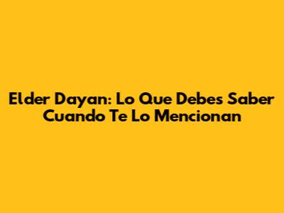 Elder Dayan: Lo Que Debes Saber Cuando Te Lo Mencionan