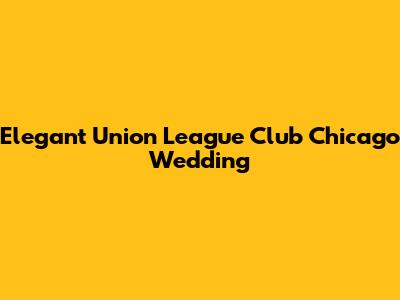 Elegant Union League Club Chicago Wedding