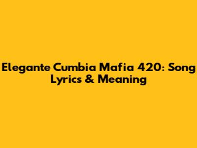 Elegante Cumbia Mafia 420: Song Lyrics & Meaning