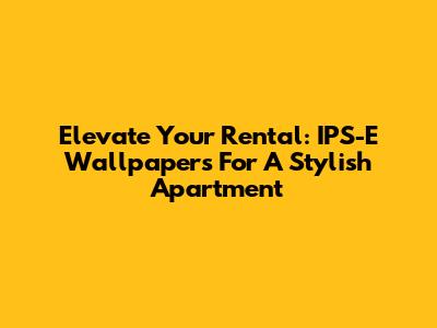 Elevate Your Rental: IPS-E Wallpapers For A Stylish Apartment