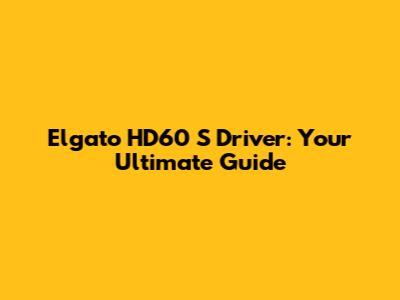 Elgato HD60 S Driver: Your Ultimate Guide
