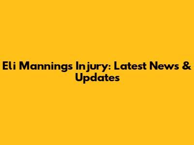 Eli Manning's Injury: Latest News & Updates