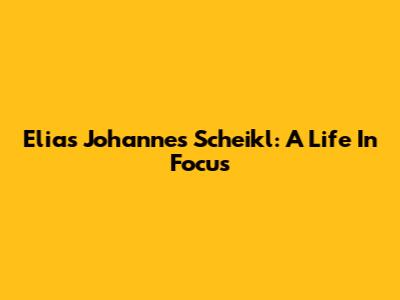 Elias Johannes Scheikl: A Life In Focus