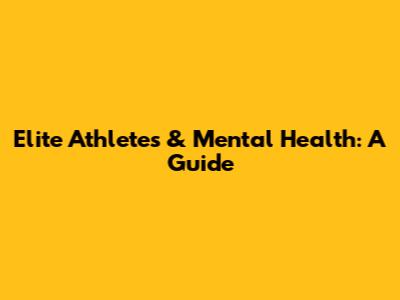 Elite Athletes & Mental Health: A Guide