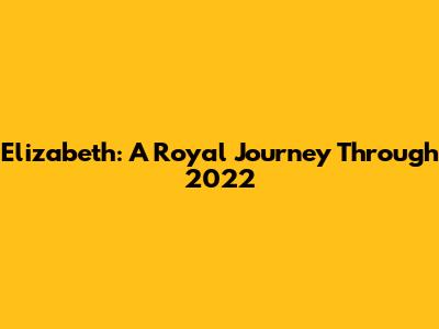 Elizabeth: A Royal Journey Through 2022