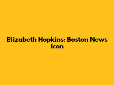 Elizabeth Hopkins: Boston News Icon