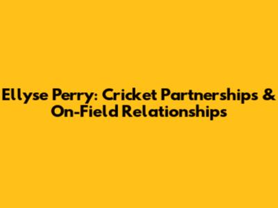 Ellyse Perry: Cricket Partnerships & On-Field Relationships