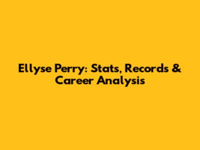 Ellyse Perry: Stats, Records & Career Analysis