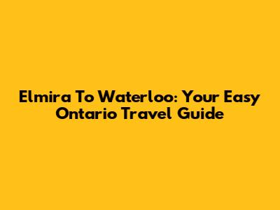Elmira To Waterloo: Your Easy Ontario Travel Guide
