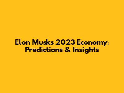 Elon Musk's 2023 Economy: Predictions & Insights